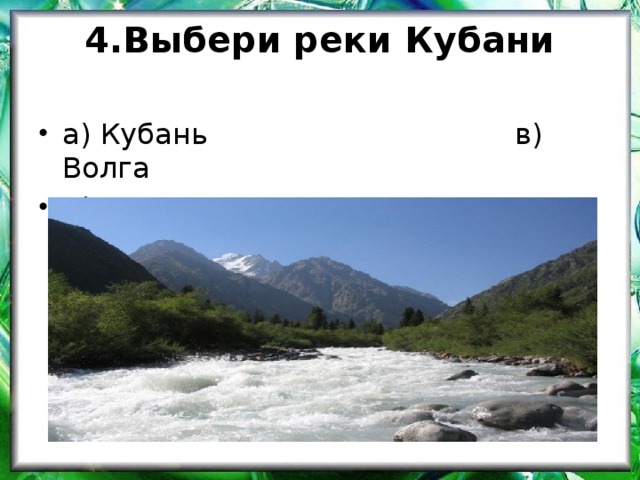 4.Выбери реки Кубани   а) Кубань в) Волга Б) Дон г)Мзымта 