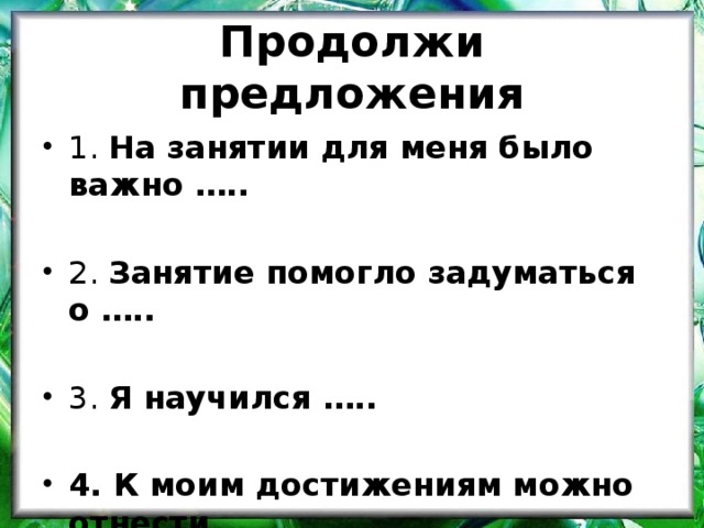 Продолжи предложения 1. На занятии для меня было важно …..  2. Занятие помогло задуматься о …..  3. Я научился …..  4. К моим достижениям можно отнести …. 