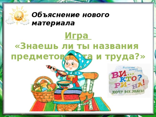 Объяснение нового материала Игра «Знаешь ли ты названия предметов быта и труда?» 