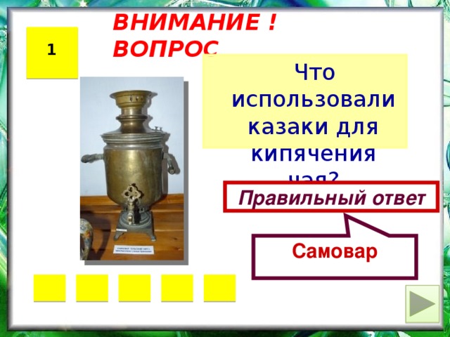 Самовар ВНИМАНИЕ ! ВОПРОС 1  Что использовали казаки для кипячения чая? Правильный ответ 