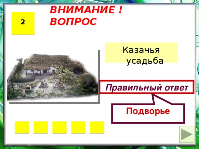 Подворье ВНИМАНИЕ ! ВОПРОС 2 Казачья усадьба Правильный ответ 