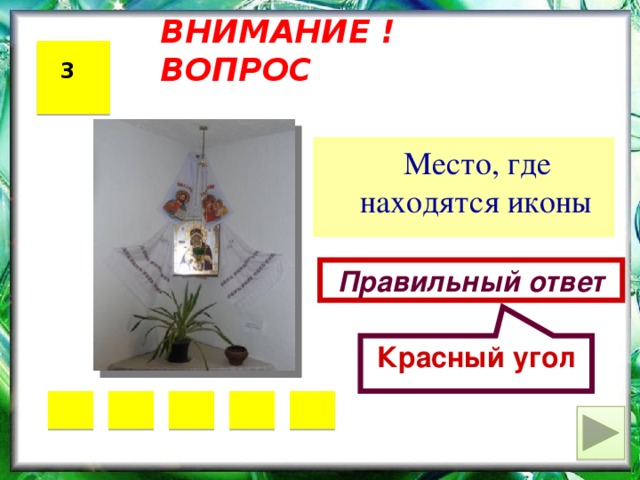 Красный угол ВНИМАНИЕ ! ВОПРОС 3  Место, где находятся иконы Правильный ответ 