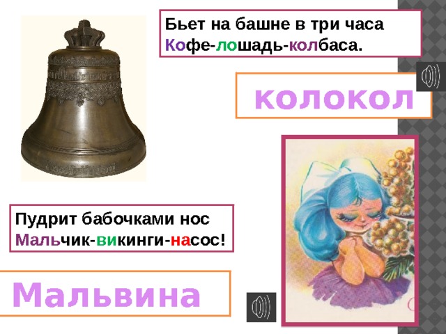 Бьет на башне в три часа  Ко фе- ло шадь- кол баса.  колокол Пудрит бабочками нос  Маль чик- ви кинги- на сос!  Мальвина 