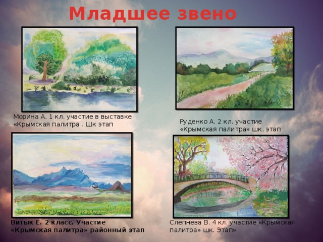 Младшее звено Морина А. 1 кл. участие в выставке «Крымская палитра . Шк этап Руденко А. 2 кл. участие «Крымская палитра» шк. этап Витык Е. 2 класс. Участие «Крымская палитра» районный этап Слепнева В. 4 кл. участие «Крымская палитра» шк. Этап» 