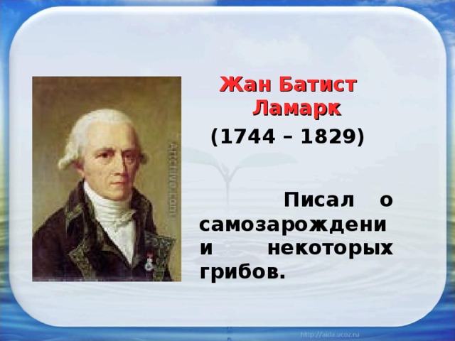  Жан Батист Ламарк (1744 – 1829)  Писал о самозарождении некоторых грибов. 