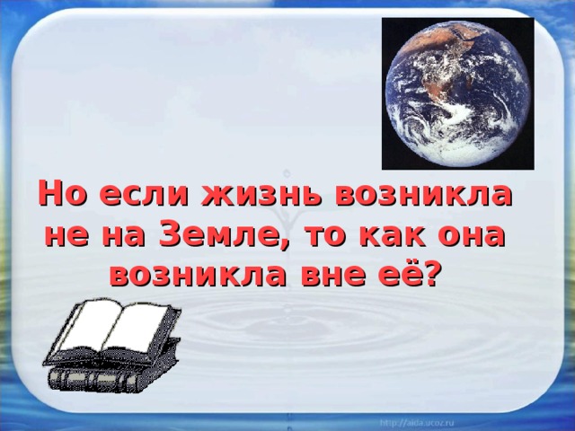 Но если жизнь возникла не на Земле, то как она возникла вне её? 