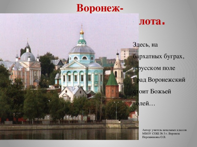 Автор: учитель начальных классов МБОУ СОШ № 3 г. Воронеж Перешивкина О.В.  Воронеж-  колыбель морского флота . Здесь, на бархатных буграх, в русском поле Град Воронежский стоит Божьей волей…
