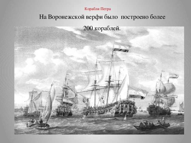 Корабли Петра   На Воронежской верфи было построено более 200 кораблей.