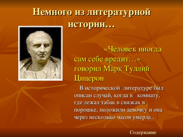 Немного из литературной истории…  «Человек иногда сам себе вредит…» говорил Марк Туллий Цицерон  В исторической литературе был описан случай, когда в комнату, где лежал табак в связках в порошке, положили девочку и она через несколько часов умерла.. Содержание