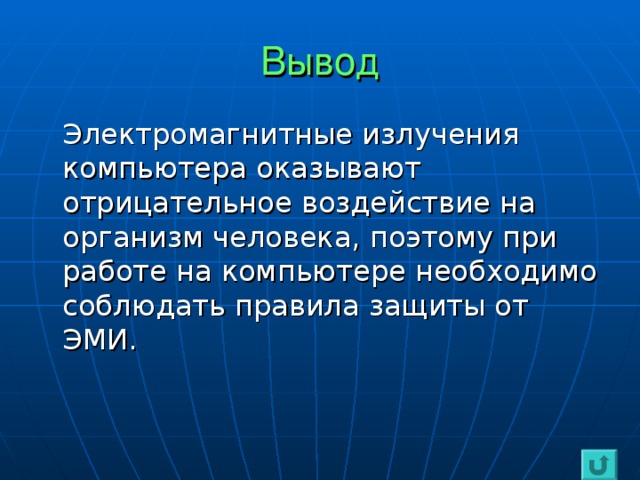 Вывод  Электромагнитные излучения компьютера оказывают отрицательное воздействие на организм человека, поэтому при работе на компьютере необходимо соблюдать правила защиты от ЭМИ.