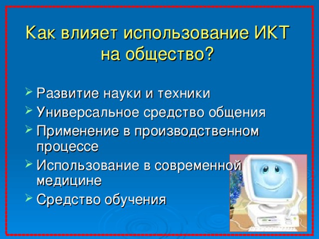 Как влияет использование ИКТ на общество? Развитие науки и техники Универсальное средство общения Применение в производственном процессе Использование в современной медицине Средство обучения Примерные ответы учеников