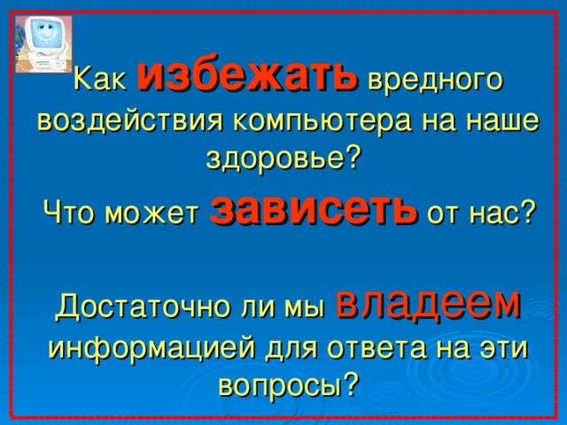 Как избежать вредного воздействия компьютера на наше здоровье?  Что может зависеть от нас? Достаточно ли мы владеем информацией для ответа на эти вопросы? Приглашение детей к сотрудничеству