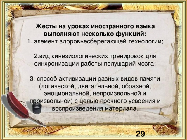 Жесты на уроках иностранного языка выполняют несколько функций:  1. элемент здоровьесберегающей технологии;   2.вид кинезиологических тренировок для синхронизации работы полушарий мозга;   3. способ активизации разных видов памяти (логической, двигательной, образной, эмоциональной, непроизвольной и произвольной) с целью прочного усвоения и воспроизведения материала. 21 21 