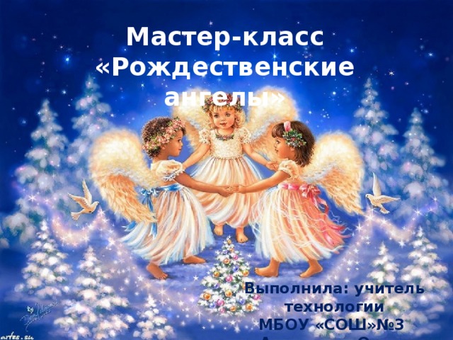 Мастер-класс «Рождественские ангелы» Выполнила: учитель технологии МБОУ «СОШ»№3 Антропова Ольга Николаевна.