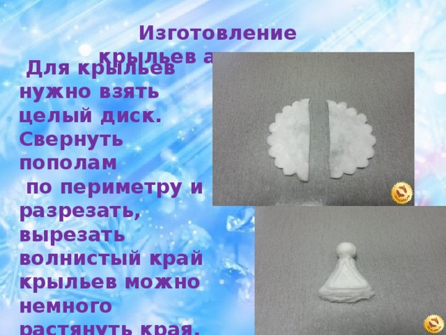 Изготовление крыльев ангелочка.  Для крыльев нужно взять целый диск. Свернуть пополам  по периметру и разрезать, вырезать волнистый край крыльев можно немного растянуть края.