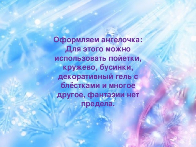 Оформляем ангелочка: Для этого можно использовать пойетки, кружево, бусинки, декоративный гель с блёстками и многое другое, фантазии нет предела.