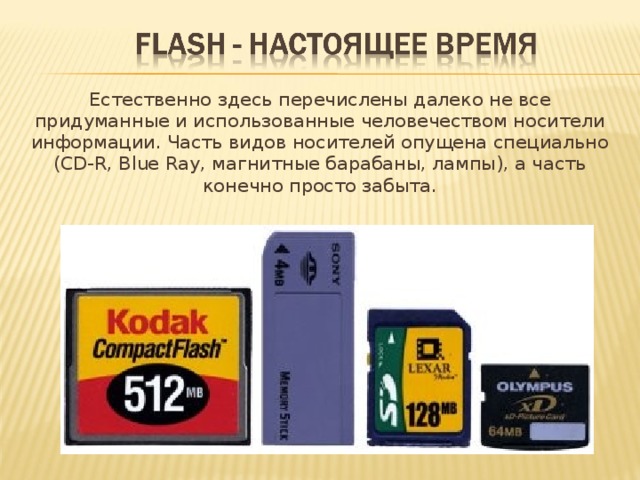 Естественно здесь перечислены далеко не все придуманные и использованные человечеством носители информации. Часть видов носителей опущена специально (CD-R, Blue Ray, магнитные барабаны, лампы), а часть конечно просто забыта. 