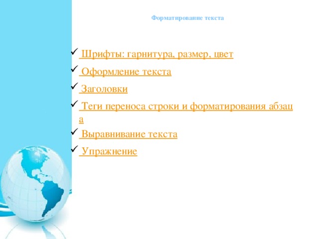  Форматирование текста Шрифты: гарнитура, размер, цвет Оформление текста Заголовки Теги переноса строки и форматирования абзаца Выравнивание текста Упражнение 