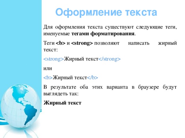 Оформление текста Для оформления текста существуют следующие теги, именуемые  тегами форматирования . Теги    и    позволяют написать жирный текст:  Жирный текст  или  Жирный текст  В результате оба этих варианта в браузере будут выглядеть так: Жирный текст 