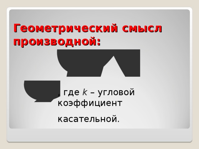 Геометрический смысл производной: , где k – угловой коэффициент касательной. 