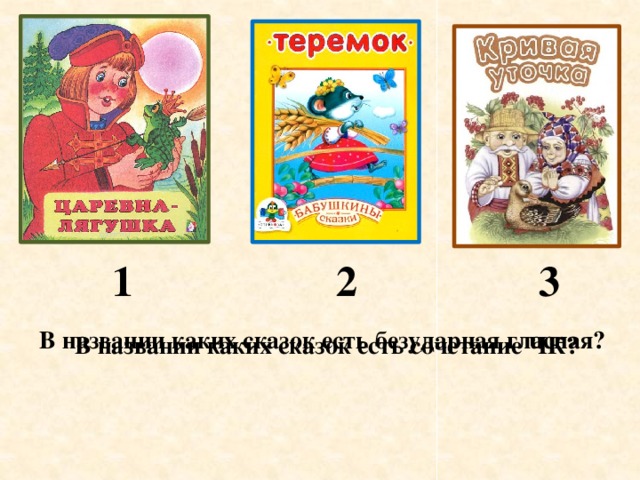 1 2 3 В названии каких сказок есть безударная гласная? В названии каких сказок есть сочетание ЧК?