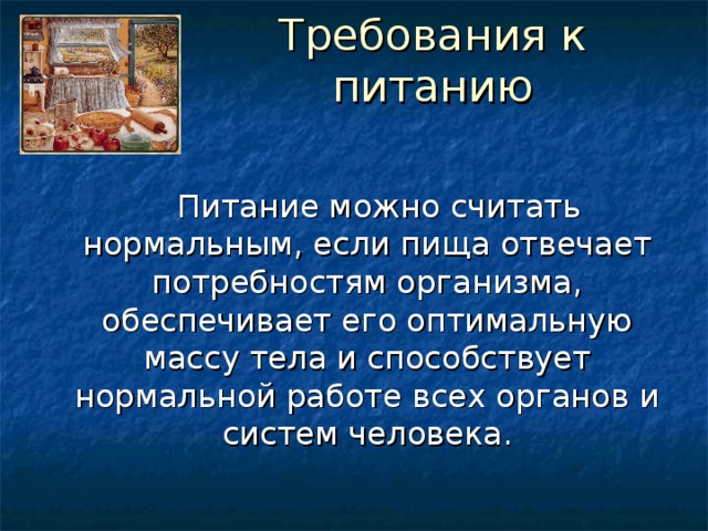 Требования к питанию    Питание можно считать нормальным, если пища отвечает потребностям организма, обеспечивает его оптимальную массу тела и способствует нормальной работе всех органов и систем человека. 