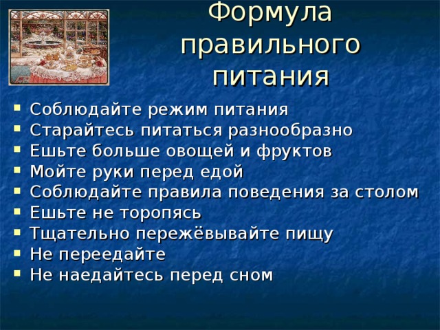 Формула правильного питания Соблюдайте режим питания Старайтесь питаться разнообразно Ешьте больше овощей и фруктов Мойте руки перед едой Соблюдайте правила поведения за столом Ешьте не торопясь Тщательно пережёвывайте пищу Не переедайте Не наедайтесь перед сном  