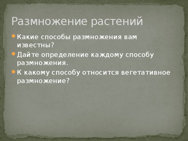 Размножение растений Какие способы размножения вам известны? Дайте определение каждому способу размножения. К какому способу относится вегетативное размножение? 