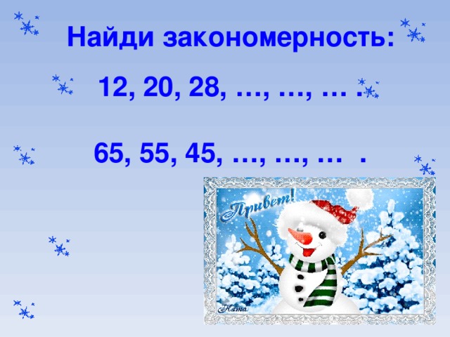 Найди закономерность: 12, 20, 28, …, …, … .  65, 55, 45, …, …, … .   