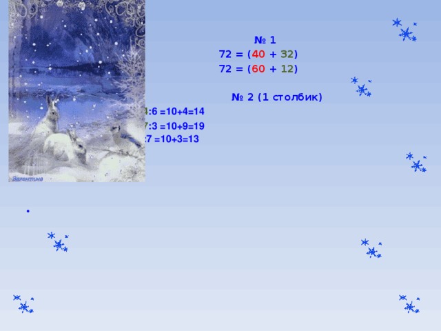  № 1  72 = ( 40 + 32 )  72 = ( 60 + 12 )  № 2 (1 столбик) 84 : 6=( 60 + 24 ):6= 60 :6 + 24 :6 =10+4=14 57 : 3=( 30 + 27 ):3= 30 :3 + 27 :3 =10+9=19 91:7=( 70 + 21 ):7= 70 :7 + 21 :7 =10+3=13      