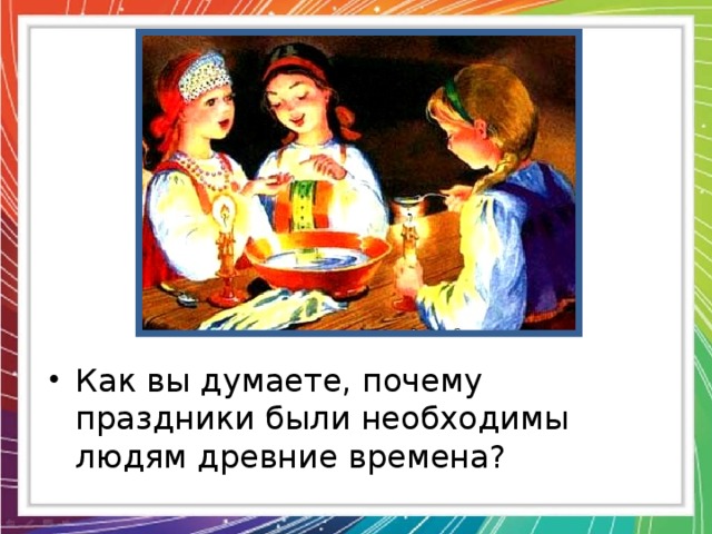 Как вы думаете, почему праздники были необходимы людям древние времена? 