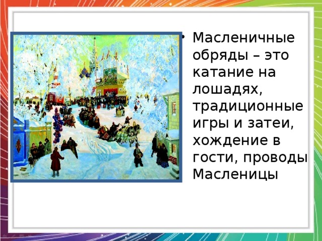 Масленичные обряды – это катание на лошадях, традиционные игры и затеи, хождение в гости, проводы Масленицы 