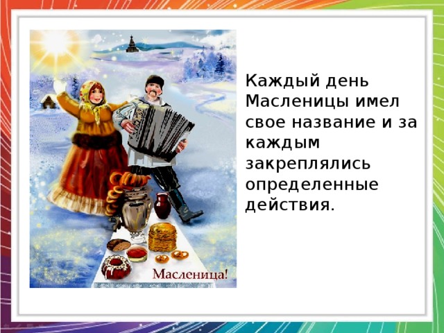 Каждый день Масленицы имел свое название и за каждым закреплялись определенные действия. 