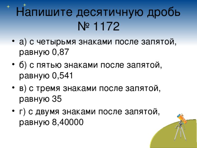 Напишите десятичную дробь  № 1172 а) с четырьмя знаками после запятой, равную 0,87 б) с пятью знаками после запятой, равную 0,541 в) с тремя знаками после запятой, равную 35 г) с двумя знаками после запятой, равную 8,40000 