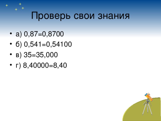 Проверь свои знания а) 0,87=0,8700 б) 0,541=0,54100 в) 35=35,000 г) 8,40000=8,40 