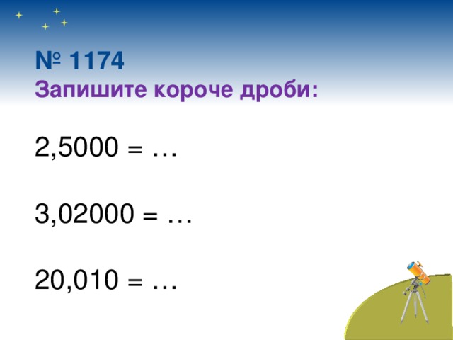№ 1174 Запишите короче дроби: 2,5000 = … 3,02000 = … 20,010 = … 