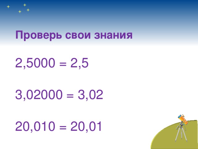 Проверь свои знания  2,5000 = 2,5 3,02000 = 3,02 20,010 = 20,01 
