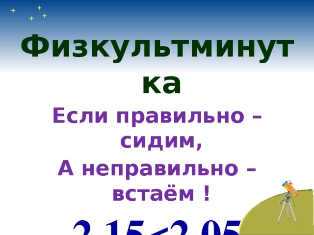 Физкультминутка Если правильно – сидим, А неправильно – встаём ! 2,15 2,05  