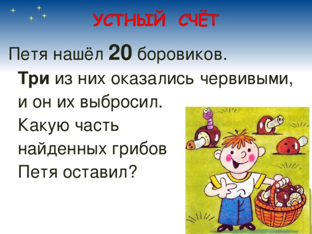 Петя нашёл 20 боровиков.  Три из них оказались червивыми,  и он их выбросил.  Какую часть  найденных грибов  Петя оставил? 