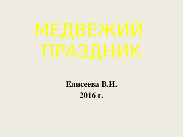 МЕДВЕЖИЙ  ПРАЗДНИК   Елисеева В.И. 2016 г. 
