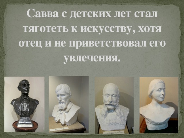 Савва с детских лет стал тяготеть к искусству, хотя отец и не приветствовал его увлечения. 