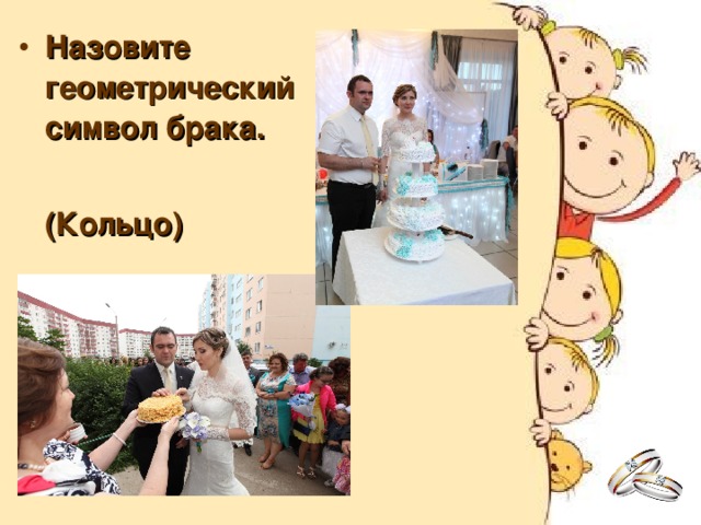 Назовите геометрический символ брака.   (Кольцо)   