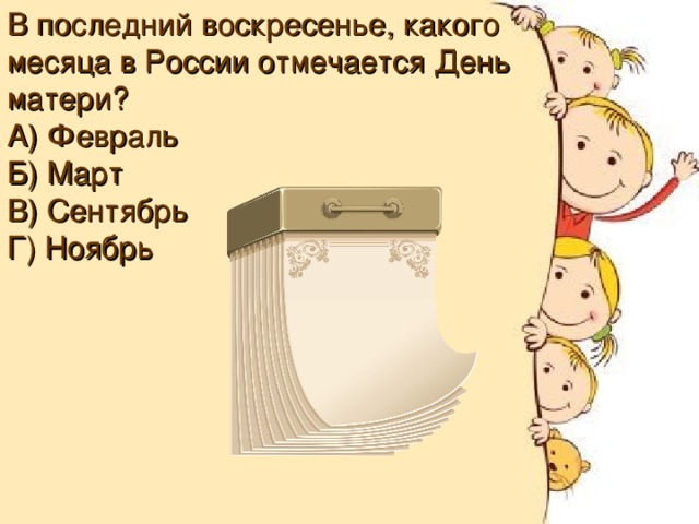 В последний воскресенье, какого месяца в России отмечается День матери? А) Февраль Б) Март В) Сентябрь Г) Ноябрь 