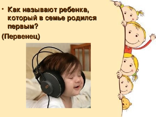 Как называют ребенка, который в семье родился первым? (Первенец) 
