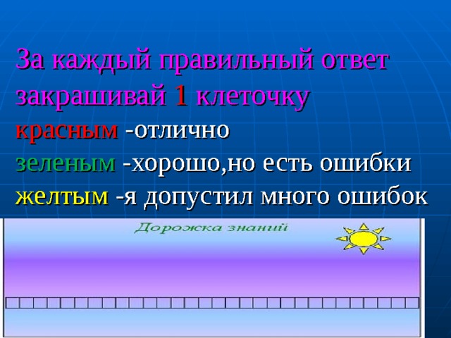 За каждый правильный ответ закрашивай 1 клеточку  красным -отлично  зеленым -хорошо,но есть ошибки  желтым -я допустил много ошибок 