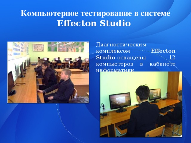 Компьютерное тестирование в системе Effecton Studio  Диагностическим комплексом Effecton Studio  оснащены 12 компьютеров в кабинете информатики 