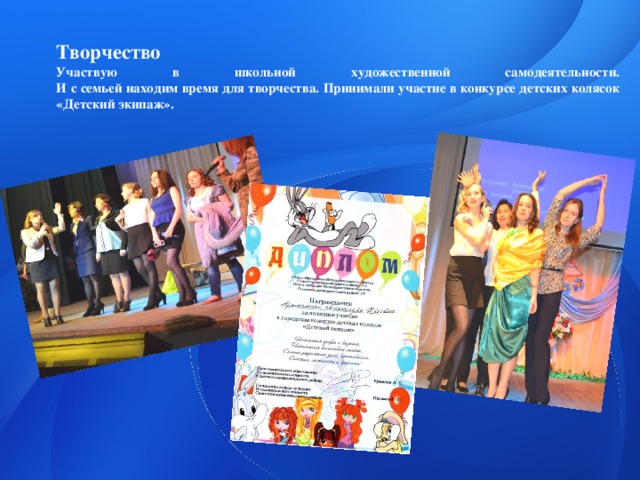 Творчество  Участвую в школьной художественной самодеятельности.  И с семьей находим время для творчества. Принимали участие в конкурсе детских колясок «Детский экипаж». 