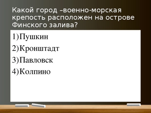 Какой город –военно-морская крепость расположен на острове Финского залива? Пушкин Кронштадт Павловск Колпино 