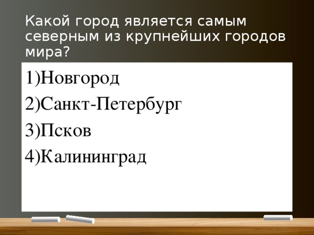 Какой город является самым северным из крупнейших городов мира? Новгород Санкт-Петербург Псков Калининград 