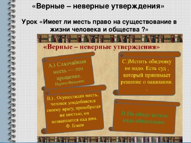 «Верные – неверные утверждения» . Урок «Имеет ли месть право на существование в жизни человека и общества ?» 